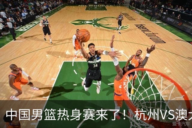 中国男篮热身赛来了！杭州VS澳大利亚 三大平台免费直播 杨瀚森缺席