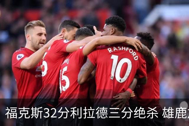 福克斯32分利拉德三分绝杀 雄鹿加时险胜国王